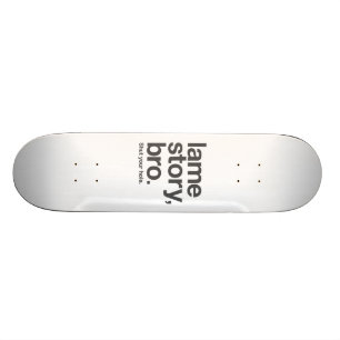 LAME STORY, BRO. Shut your hole. Skateboard. Skateboard