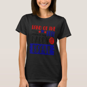 Land Of The Free Because My Daddy Is Brave  4th Of T-Shirt