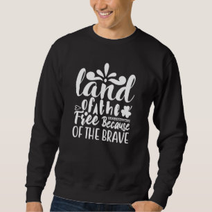 Land Of The Free Because Of The Brave   4th Of Jul Sweatshirt