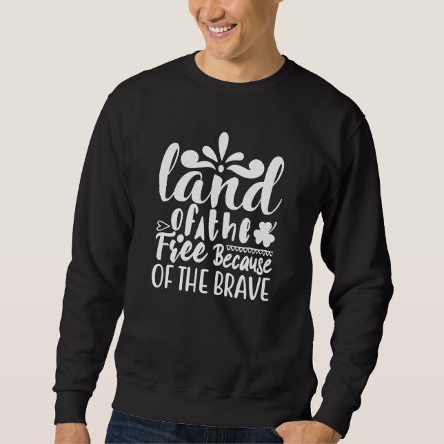Land Of The Free Because Of The Brave   4th Of Jul Sweatshirt (Front)