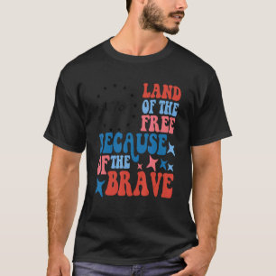 Land Of The Free Because Of The Brave 4th Of July T-Shirt
