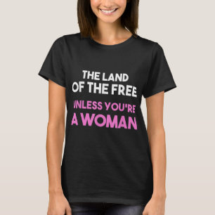 Land Of The Free Unless You're a Woman. Pro Choice T-Shirt