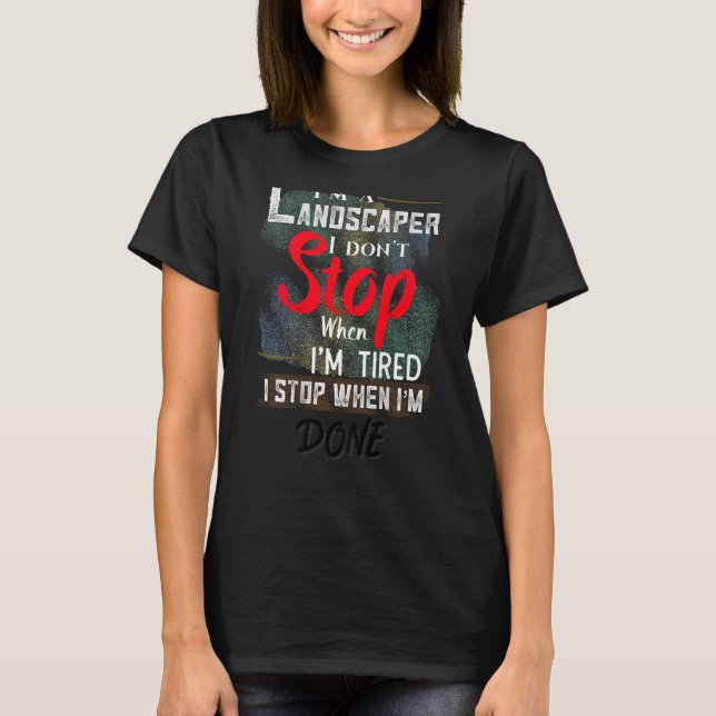 Landscaper Don't Stop When I'm Tired Stop When Don T-Shirt (Front)