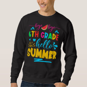 Last Day Of School Bye Bye 6th Grade Hello Summer Sweatshirt