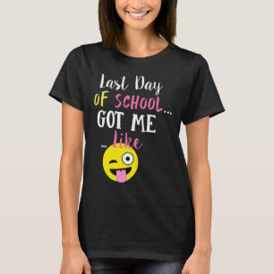 Last Day Of School Got Me Like - T-Shirt