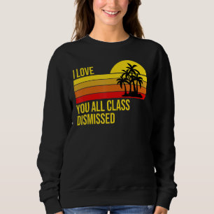 Last Day Of School I Love You All Class Dismissed Sweatshirt