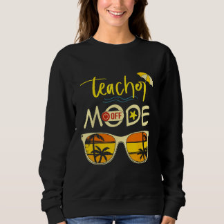 Last Day of School Teacher Mode Off Teacher 2 Sweatshirt