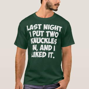 LAST NIGHT I PUT TWO KNUCKLES IN, AND I LIKED IT T-Shirt