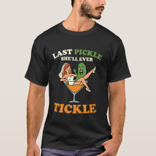 Last Pickle She'll Ever Tickle Funny Bachelorette  T-Shirt