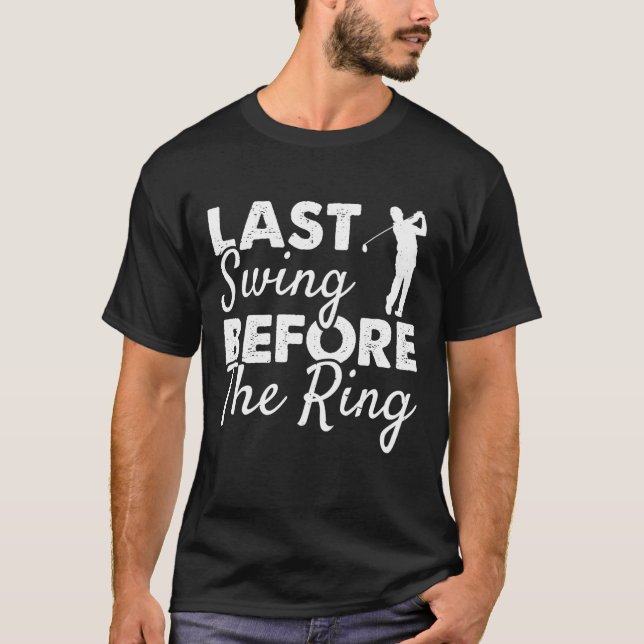 Last Swing Before The Ring Wedding Party Golf Play T-Shirt (Front)