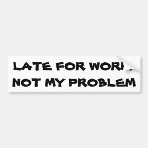 Late For Work? Not my problem Bumper Sticker