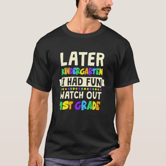 Later Kindergarten I Had Fun Watch Out 1st Grade T-Shirt (Front)