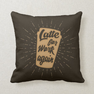 Latte For Work Again Funny Coffee Lover's Cushion