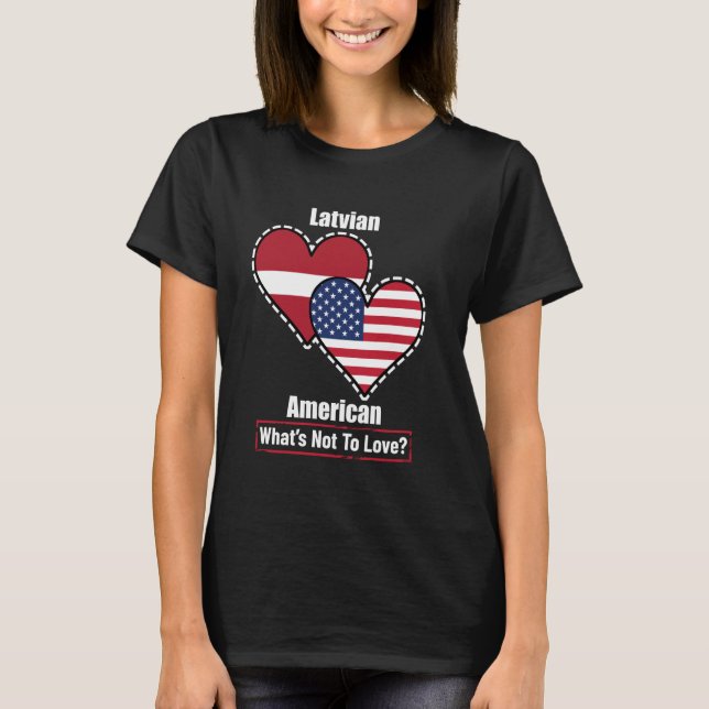 Latvian American Heart Flags What's Not to Love T-Shirt (Front)