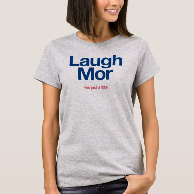 LAUGH MOR Pee just a little. T-Shirt (Front)