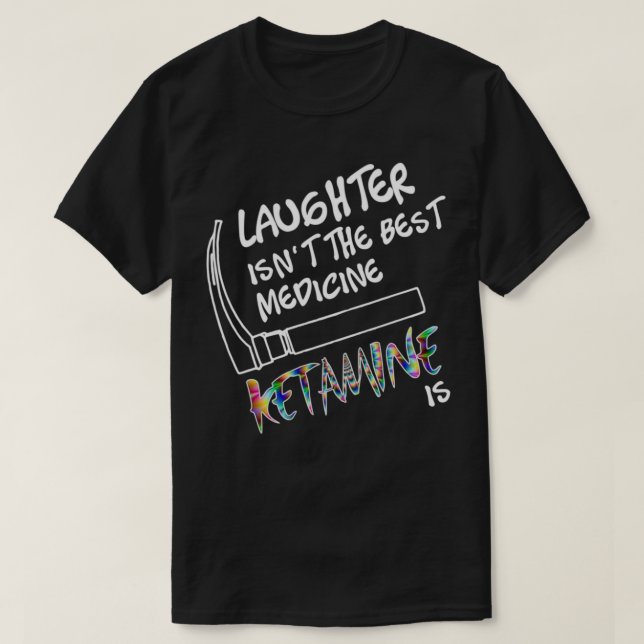 Laughter isnt the Best Medicine Ketamine Is T-Shirt (Design Front)