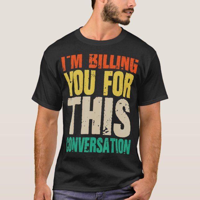 Lawyer  I Am Billing You For This Conversation T-Shirt (Front)