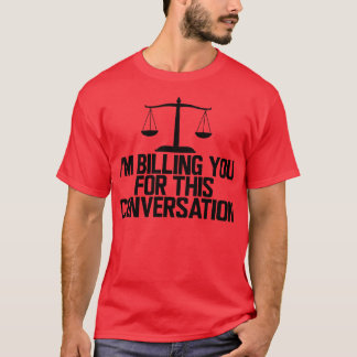 Lawyer Im billing you for this conversation T-Shirt