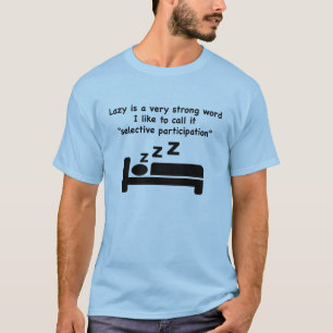 Lazy is a very strong word. T-shirt. T-Shirt