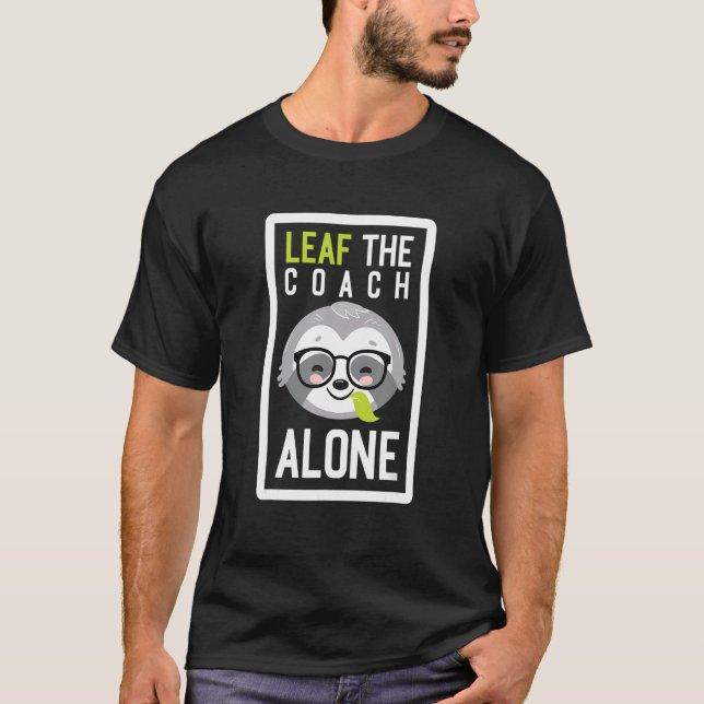 Leaf The Coach Alone Funny Trainer Sloth Idea T-Shirt (Front)