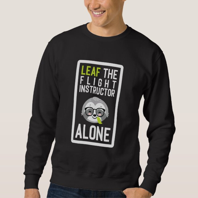 Leaf The Flight Instructor Alone Funny Pilot Sloth Sweatshirt (Front)