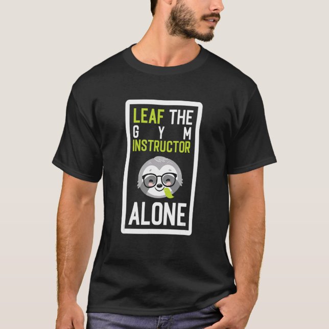 Leaf The Gym Instructor Alone Funny Personal Train T-Shirt (Front)