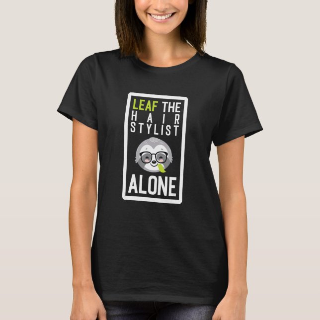 Leaf The Hair Stylist Alone Funny Hairdresser Slot T-Shirt (Front)