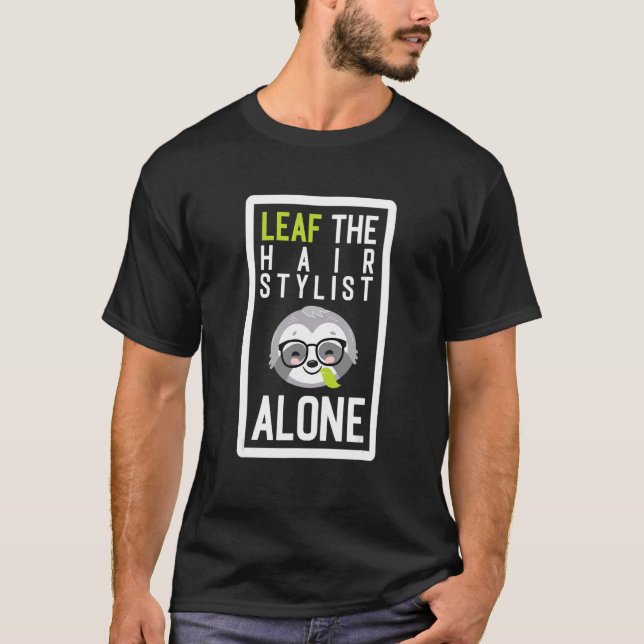 Leaf The Hair Stylist Alone Funny Hairdresser Slot T-Shirt (Front)