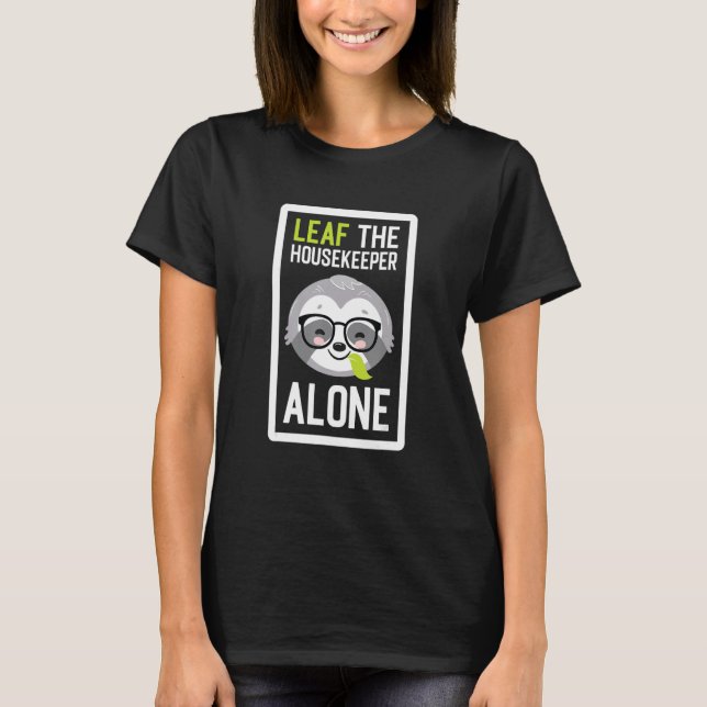 Leaf The Housekeeper Alone Funny Housecleaner Slot T-Shirt (Front)