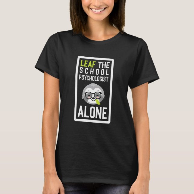 Leaf The School Psychologist Alone Funny School Co T-Shirt (Front)