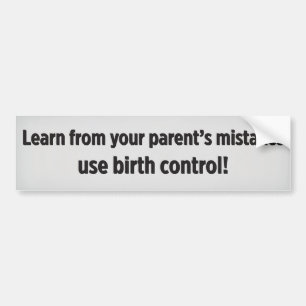 Learn from your parent’s mistakes use birth contro bumper sticker