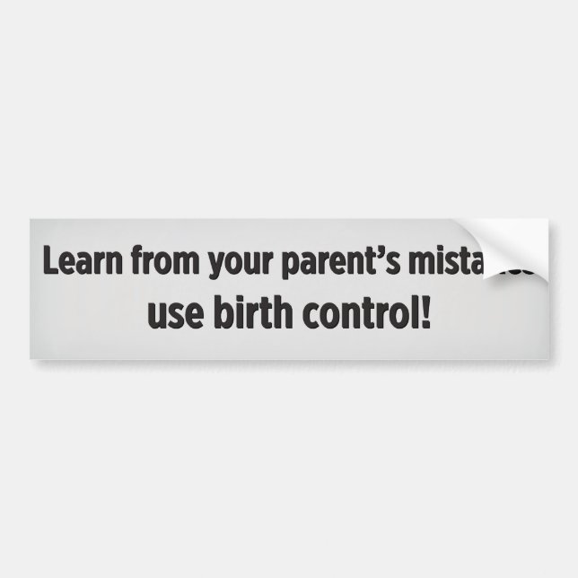 Learn from your parent’s mistakes use birth contro bumper sticker (Front)