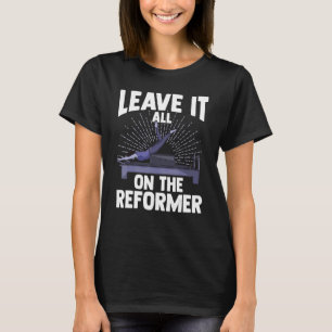 Leave It All On The Reformer  Gym Pilates Exercise T-Shirt