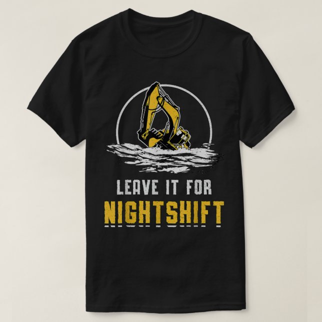 Leave It For Nightshift Digger Construction Site E T-Shirt (Design Front)