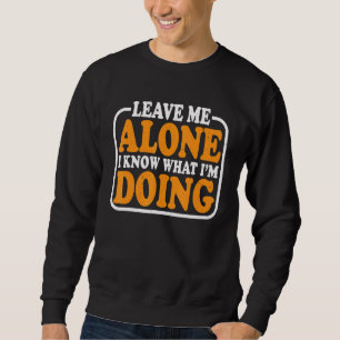 Leave Me Alone I know What I'm Doing Sweatshirt