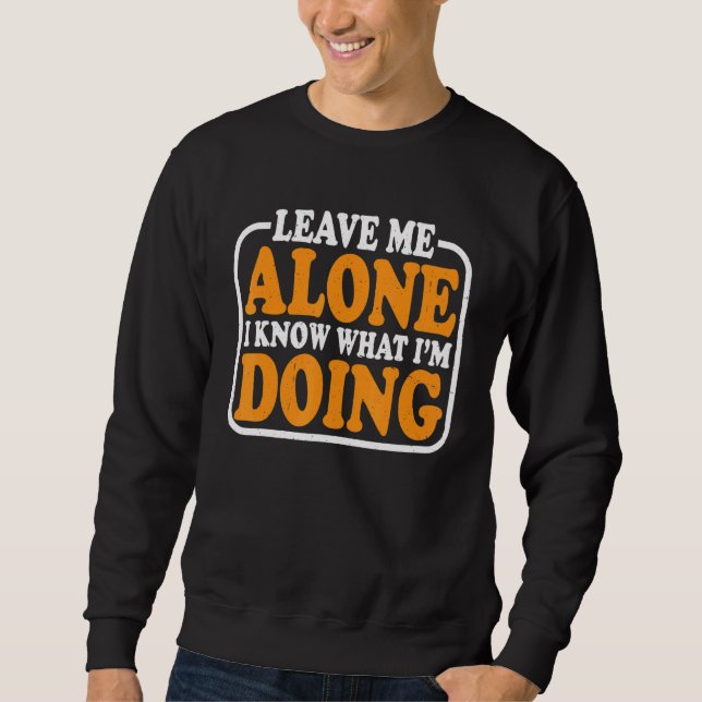 Leave Me Alone  I know What I'm Doing      Sweatshirt (Front)