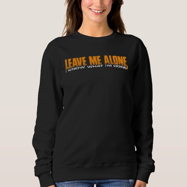 Leave Me Alone  I Know What I'm Doing      Sweatshirt (Front)