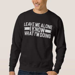 Leave Me Alone I Know What I'm Doing Sweatshirt