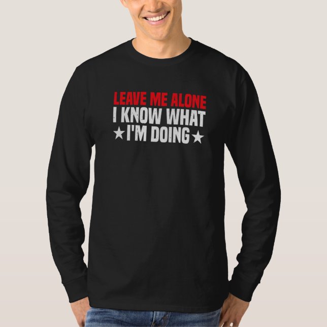 Leave Me Alone  I Know What I'm Doing       T-Shirt (Front)