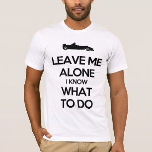 Leave me alone i know what to do T-Shirt
