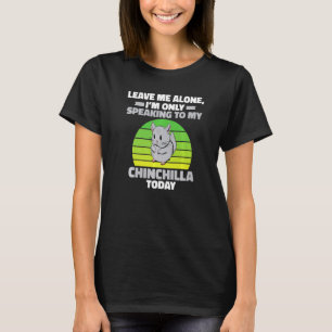 Leave Me Alone Im Only Speaking To My Chinchilla T T-Shirt