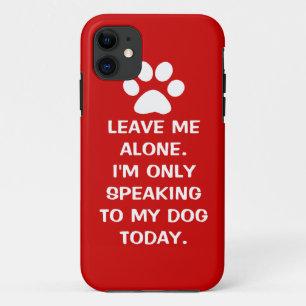 Leave Me Alone I'm Only Speaking To My Dog Today iPhone 11 Case