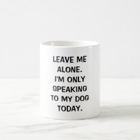 Leave Me Alone I'm Only Speaking To My Dog Today