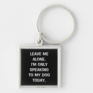Leave Me Alone I'm Only Speaking To My Dog Today Key Ring