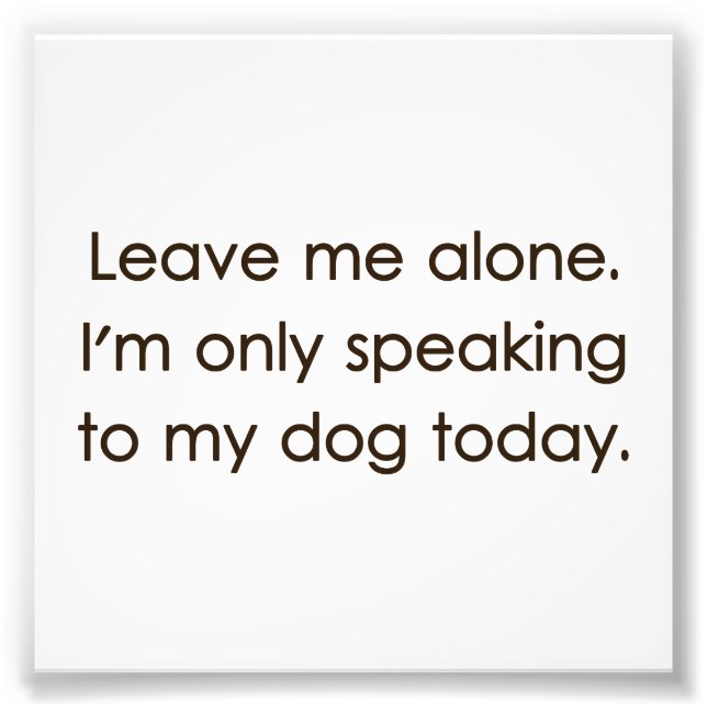 Leave Me Alone I'm Only Speaking To My Dog Today Photo Print (Front)