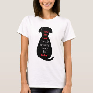 Leave Me Alone I'm only speaking to my dog today T-Shirt