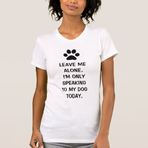 Leave Me Alone I'm Only Speaking To My Dog Today T-Shirt