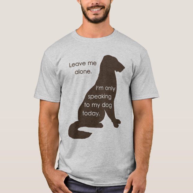 Leave Me Alone I'm Only Speaking To My Dog Today T-Shirt (Front)