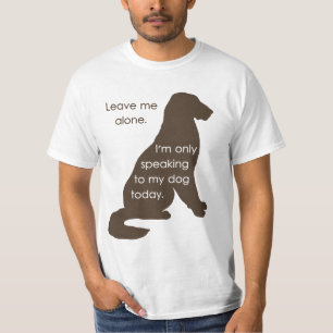 Leave Me Alone I'm Only Speaking To My Dog Today T-Shirt