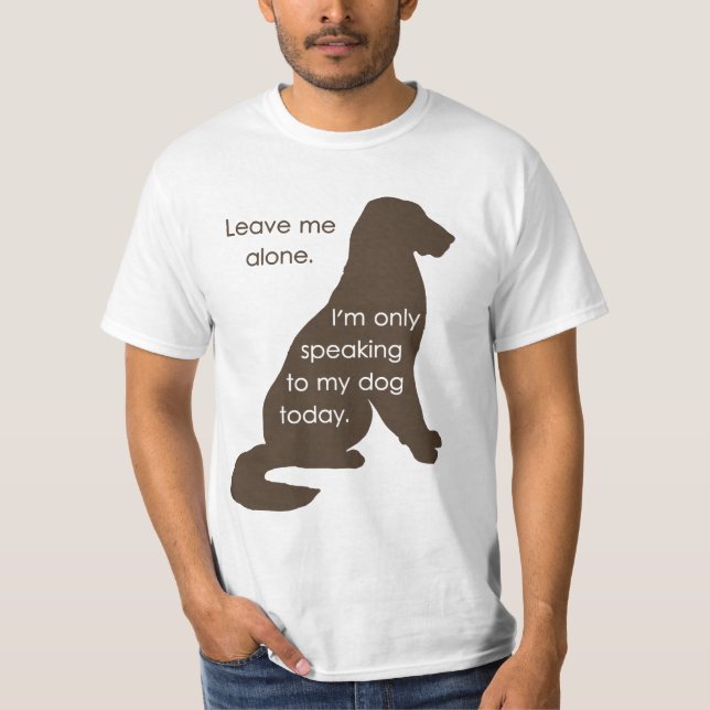 Leave Me Alone I'm Only Speaking To My Dog Today T-Shirt (Front)